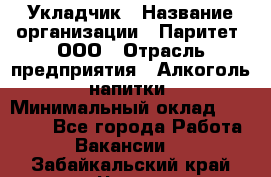 Укладчик › Название организации ­ Паритет, ООО › Отрасль предприятия ­ Алкоголь, напитки › Минимальный оклад ­ 24 000 - Все города Работа » Вакансии   . Забайкальский край,Чита г.